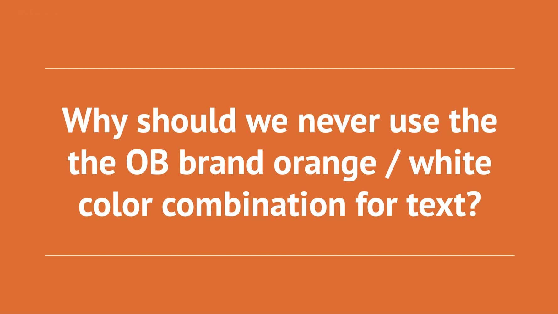 Slide asking the question: Why should we never use the the OB brand orange / white color combination for text?